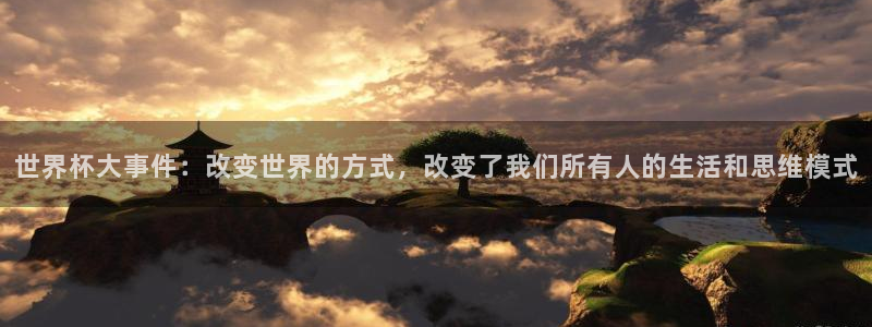 西超杯直播：世界杯大事件：改变世界的方式，改变了我们所有人的生活和思维模式
