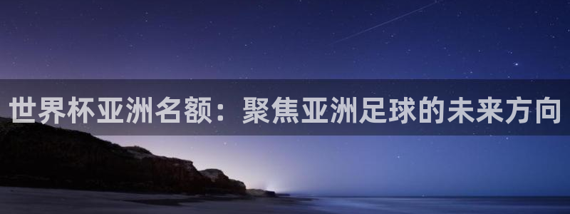 2026年男足世界杯：世界杯亚洲名额：聚焦亚洲足球的未来方向
