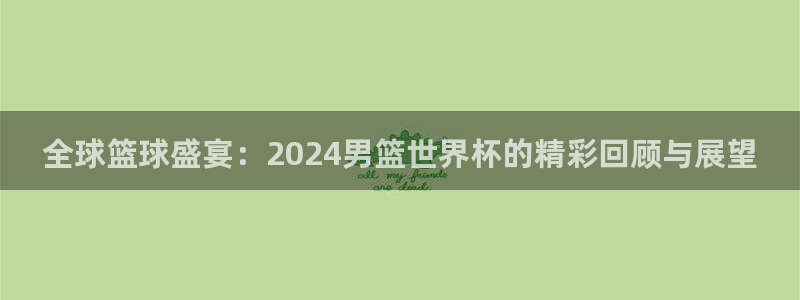 世界杯球队排名：全球篮球盛宴：2024男篮世界杯的精彩回顾与展望