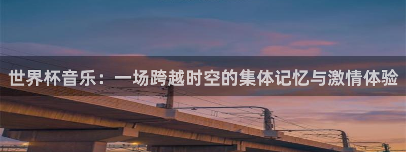世界杯预选赛规则：世界杯音乐：一场跨越时空的集体记忆与激情体验